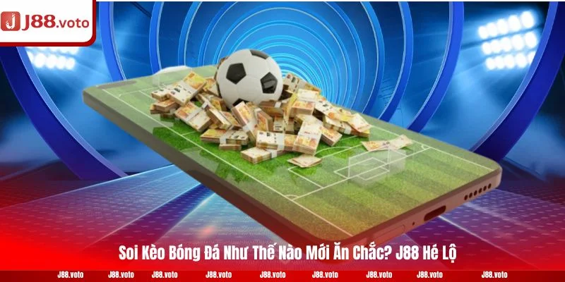 Soi Kèo Bóng Đá Như Thế Nào Mới Ăn Chắc? J88 Hé Lộ